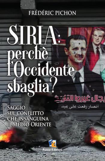 Siria: perché l'Occidente sbaglia? Saggio sul conflitto che insaguina il Medio Oriente - Frédéric Pichon - Libro Fuoco Edizioni 2016, Incroci | Libraccio.it