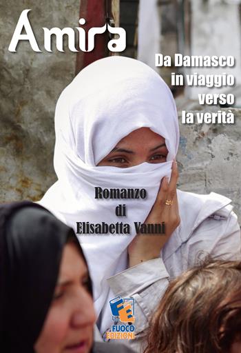 Amira. Da Damasco in viaggio verso la verità - Elisabetta Vanni - Libro Fuoco Edizioni 2017, Nero di seppia | Libraccio.it