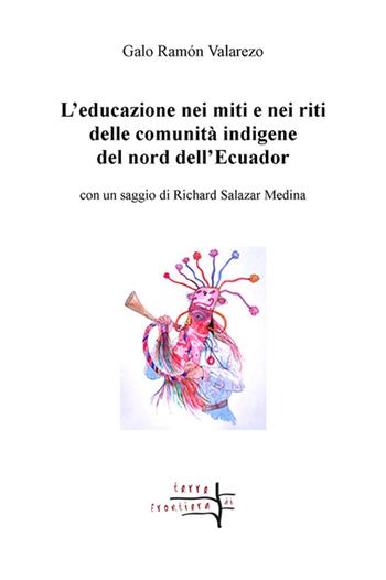 L' educazione nei miti e nei riti delle comunità indigene del nord dell'Ecuador - Galo Ramón Valarezo - Libro Volta la Carta 2016, Terre di frontiera | Libraccio.it