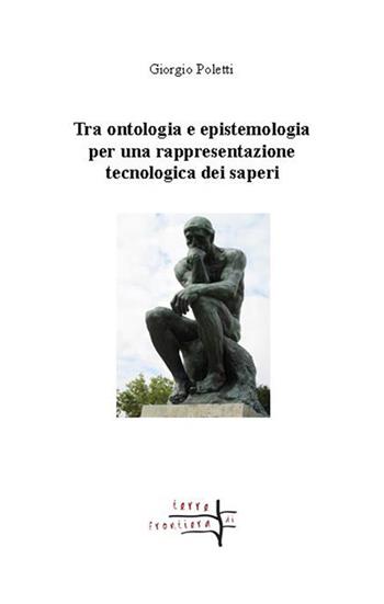 Tra ontologia ed epistemologia per una rappresentazione tecnologica dei saperi - Giorgio Poletti - Libro Volta la Carta 2018, Terre di frontiera | Libraccio.it