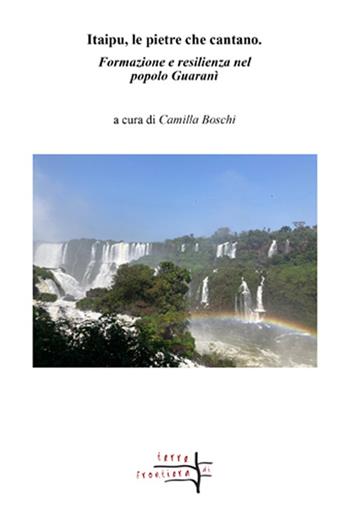 Itaipu, le pietre che cantano. Formazione e resilienza nel popolo Guaranì  - Libro Volta la Carta 2024, Terre di frontiera | Libraccio.it