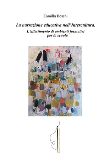 La narrazione educativa nell'intercultura. L'allestimento di ambienti formativi per la scuola - Camilla Boschi - Libro Volta la Carta 2024, il logos narrativo dell'educazione | Libraccio.it