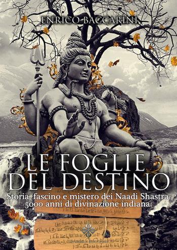 Le foglie del destino. Storia, fascino e mistero dei Naadi Shastra 5000 anni di divinazione indiana - Enrico Baccarini - Libro Enigma 2016, India misteriosa | Libraccio.it