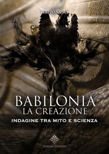 Babilonia. La creazione. Indagine tra mito e scienza - Marco Pesci - Libro Enigma 2018 | Libraccio.it