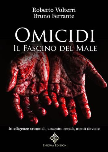 Omicidi. Il fascino del male. Intelligenze criminali, assassini seriali, menti deviate. Ediz. integrale - Roberto Volterri, Bruno Ferrante - Libro Enigma 2019 | Libraccio.it