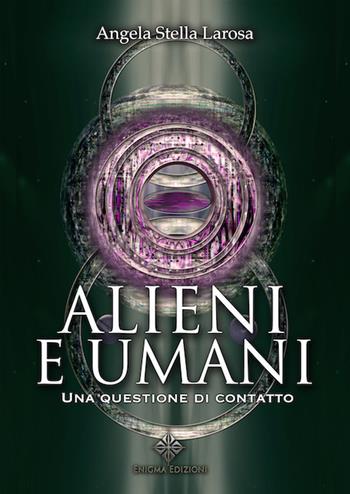 Alieni e umani. Una questione di contatto - Angela Stella Larosa - Libro Enigma 2019 | Libraccio.it