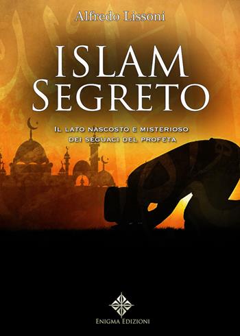 Islam segreto. Il lato nascosto e misterioso dei seguaci del profeta - Alfredo Lissoni - Libro Enigma 2019 | Libraccio.it