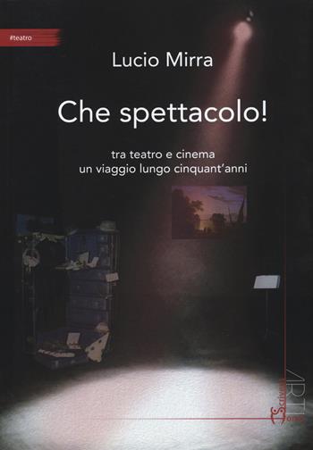 Che spettacolo! Tra teatro e cinema un viaggio lungo cinquant'anni - Lucio Mirra - Libro Homo Scrivens 2015, Arti | Libraccio.it