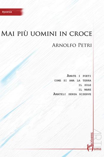 Mai più uomini in croce - Arnolfo Petri - Libro Homo Scrivens 2015, Arti | Libraccio.it