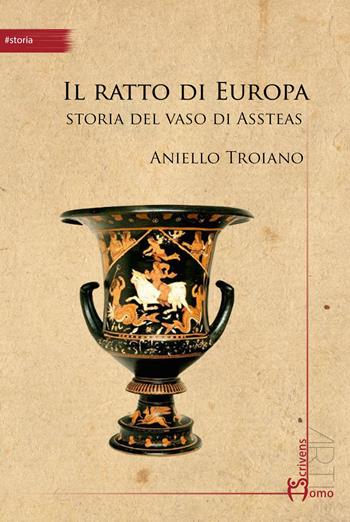 Il ratto di Europa. Storia del vaso di Assteas - Aniello Troiano - Libro Homo Scrivens 2015, Arti | Libraccio.it