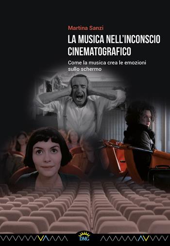 La musica nell'inconscio cinematografico. Come la musica crea le emozioni sullo schermo - Martina Sanzi - Libro DMG 2017, Ostinati | Libraccio.it