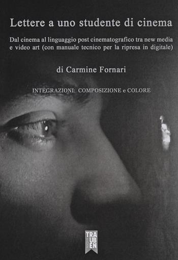 Lettera a uno studente di cinema. Dal cinema al linguaggio post cinematografico tra new media e video art (con manuale tecnico per la ripresa in digitale) - Carmine Fornari - Libro Nuova Trauben 2019 | Libraccio.it