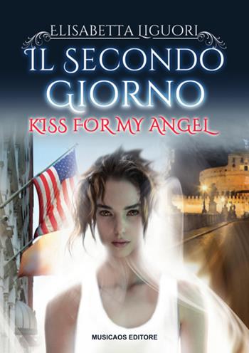 Il secondo giorno. Kiss for my angel - Elisabetta Liguori - Libro Musicaos 2015, Narrativa | Libraccio.it
