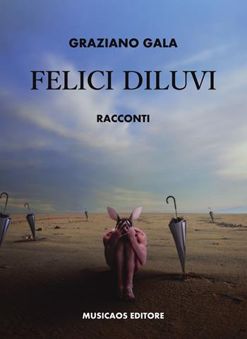 Felici diluvi - Graziano Gala - Libro Musicaos 2018, Narrativa | Libraccio.it