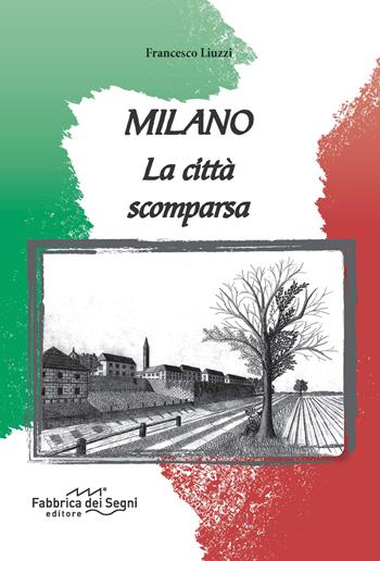 Milano. La città scomparsa - Francesco Liuzzi - Libro Fabbrica dei Segni 2015 | Libraccio.it