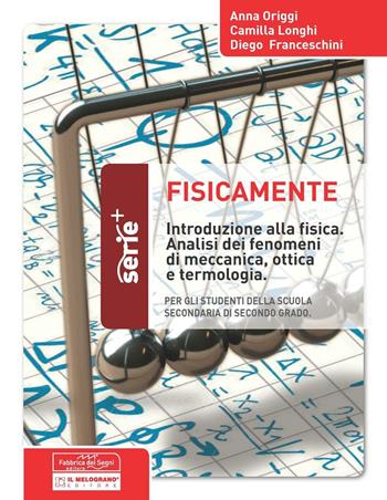 Fisicamente. Introduzione alla fisica. Analisi dei fenomeni di meccanica, ottica e terminologia. - Anna Origgi, Camilla Longhi, Diego Franceschini - Libro Il Melograno-Fabbrica dei Segni 2016, Serie plus | Libraccio.it