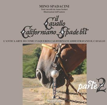 Il cavallo californiano Spade Bit. L'antica arte di come i Vaqueros californiani addestrano il cavallo. Vol. 2 - Mino Spadacini, Anna Scolari - Libro Fabbrica dei Segni 2020 | Libraccio.it