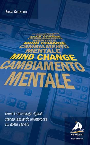 Mind change-Cambiamento mentale. Come le tecnologie digitali stanno lasciando un'impronta sui nostri cervelli - Susan Greenfield - Libro Giovanni Fioriti Editore 2016, Naviganti | Libraccio.it