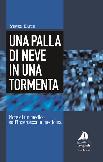 Una palla di neve in una tormenta. Note di un medico sull'incertezza in medicina - Steven Hatch - Libro Giovanni Fioriti Editore 2017, Naviganti | Libraccio.it