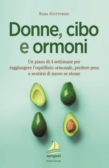 Donne, cibo e ormoni. Un piano di 4 settimane per raggiungere l'equilibrio ormonale, perdere peso e sentirsi di nuovo se stesse - Sara Gottfried - Libro Giovanni Fioriti Editore 2022, Naviganti | Libraccio.it