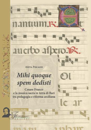 Mihi quoque spem dedisti. Cesare Franco e la musica sacra in terra di Bari tra pedagogia e riforma ceciliana - Anita Piscazzi - Libro Florestano Edizioni 2015, Ipotesi di studio | Libraccio.it