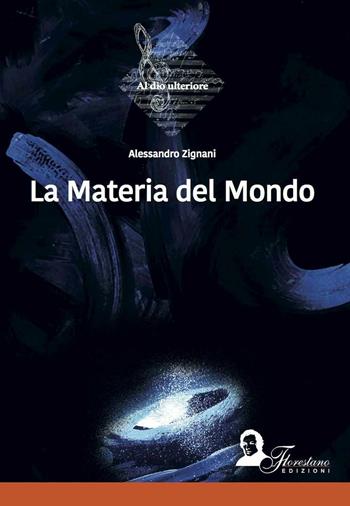 La materia del mondo - Alessandro Zignani - Libro Florestano 2016, Al Dio ulteriore | Libraccio.it