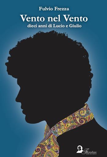 Vento nel vento. Dieci anni di Lucio e Giulio - Fulvio Frezza - Libro Florestano Edizioni 2018, Echi di musica | Libraccio.it