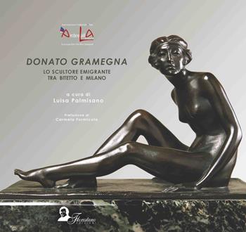 Donato Gramegna. Lo scultore emigrante tra Bitetto e Milano. Ediz. italiana, inglese, francese e tedesca  - Libro Florestano Edizioni 2018, Documenti | Libraccio.it