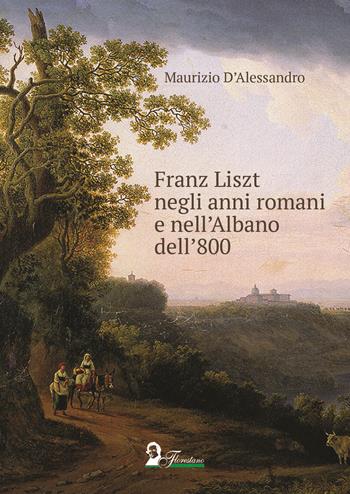 Franz Liszt negli anni romani e nell'Albano dell'800 - Maurizio D'Alessandro - Libro Florestano Edizioni 2019, Saggistica | Libraccio.it