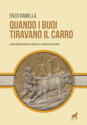 Quando i buoi tiravano il carro. L'agro braccianese ai tempi della meccanizzazione - Enzo Ramella - Libro Tuga Edizioni 2016, Cinquetorri | Libraccio.it