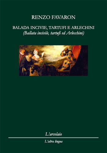 Balada incivie, tartufi e arlechini-Ballata incivile, tartufi e arlecchini. Ediz. italiana - Renzo Favaron - Libro L'Arcolaio 2015, L' altra lingua | Libraccio.it