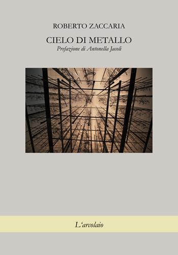 Cielo di metallo - Roberto Zaccaria - Libro L'Arcolaio 2015 | Libraccio.it