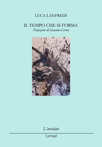 Il tempo che si forma - Luca Lanfredi - Libro L'Arcolaio 2015, I germogli | Libraccio.it