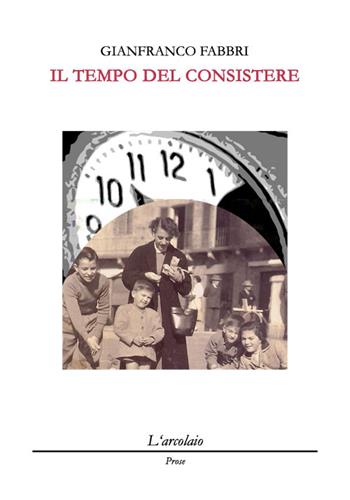 Il tempo del consistere - Gianfranco Fabbri - Libro L'Arcolaio 2016, Prose | Libraccio.it