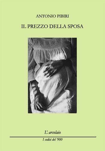 Il prezzo della sposa - Antonio Pìbiri - Libro L'Arcolaio 2018, I codici del '900 | Libraccio.it