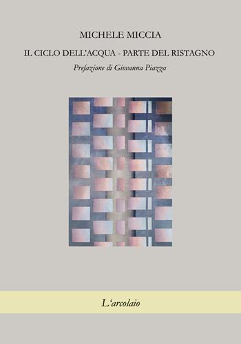 Il ciclo dell'acqua. Parte del ristagno - Michele Miccia - Libro L'Arcolaio 2019 | Libraccio.it