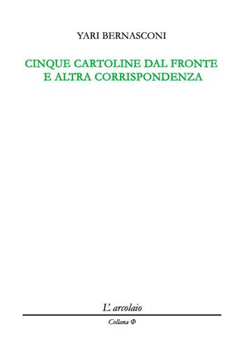 Cinque cartoline dal fronte e altra corrispondenza - Yari Bernasconi - Libro L'Arcolaio 2019, Phi | Libraccio.it