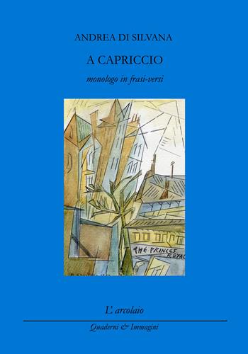 A capriccio (monologo in frasi-versi) - Andrea Di Silvana - Libro L'Arcolaio 2020, Quaderni & immagini | Libraccio.it