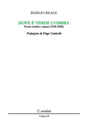 Dove è verde l'ombra. Poesie inedite e sparse (1956-2000) - Basilio Reale - Libro L'Arcolaio 2020, Phi | Libraccio.it