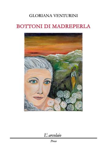 Bottoni di madreperla - Gloriana Venturini - Libro L'Arcolaio 2019, Prose | Libraccio.it