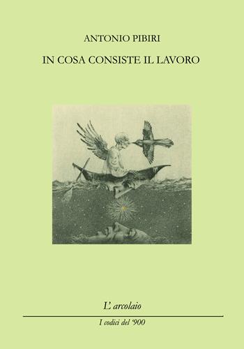 In cosa consiste il lavoro - Antonio Pibiri - Libro L'Arcolaio 2020 | Libraccio.it