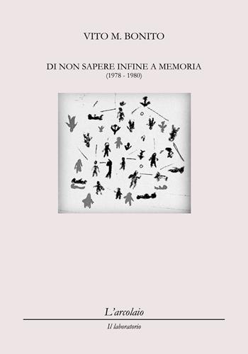 Di non sapere infine a memoria (1978-1980) - Vito M. Bonito - Libro L'Arcolaio 2021, Il laboratorio | Libraccio.it
