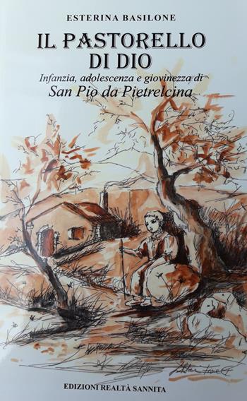 Il pastorello di Dio. Infanzia adolescenza e giovinezza di San Pio da Pietrelcina - Esterina Basilone - Libro Realtà Sannita 2019 | Libraccio.it