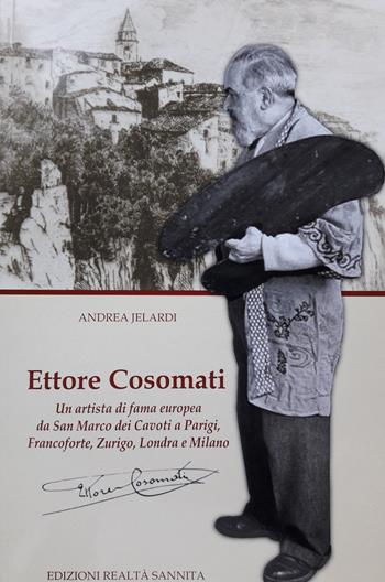 Ettore Cosomati. Un artista di fama europea da San Marco dei Cavoti a Parigi, Francoforte, Zurigo, Londra e Milano. Nuova ediz. - Andrea Jelardi - Libro Realtà Sannita 2019 | Libraccio.it