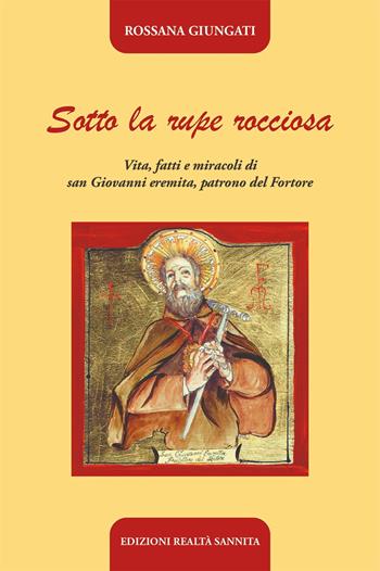 Sotto la rupe rocciosa. Vita, fatti e miracoli di San Giovanni eremita, patrono del Fortore - Rossana Giungati - Libro Realtà Sannita 2021 | Libraccio.it