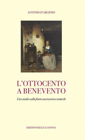 L'ottocento a Benevento. Uno studio sulla fonte successoria e notarile - Antonio D'argenio - Libro Realtà Sannita 2024 | Libraccio.it
