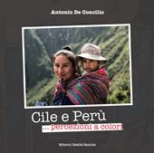 Cile e Perù... Percezioni a colori. Ediz. illustrata