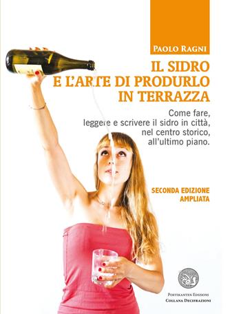 Il sidro e l'arte di produrlo in terrazza. Come fare, leggere e scrivere il sidro in città, nel centro storico, all'ultimo piano - Paolo Ragni - Libro Poetikanten 2015, Decifrazioni | Libraccio.it