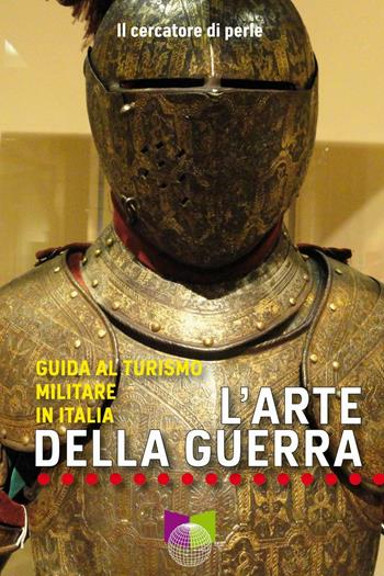 L' arte della guerra. Guida al turismo militare in Italia - Il cercatore di perle - Libro All Around 2017, Le guide | Libraccio.it