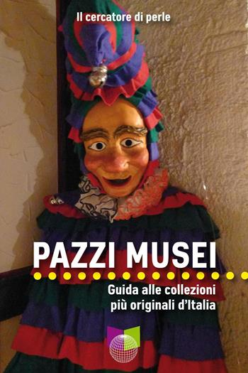 Pazzi musei. Guida alle collezioni più originali d'Italia - Il cercatore di perle - Libro All Around 2017, Le guide | Libraccio.it